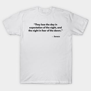 “They lose the day in expectation of the night, and the night in fear of the dawn.” Seneca T-Shirt